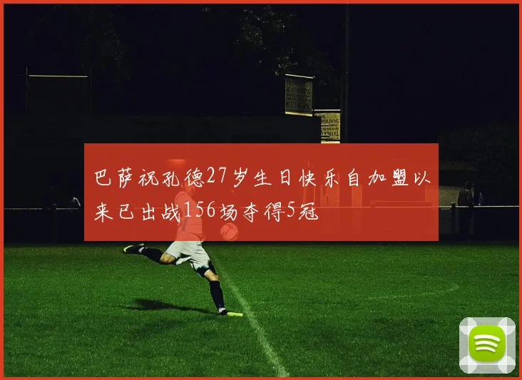巴萨祝孔德27岁生日快乐自加盟以来已出战156场夺得5冠