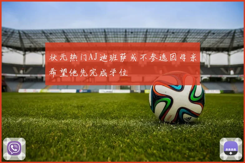 状元热门AJ迪班萨或不参选因母亲希望他先完成学位