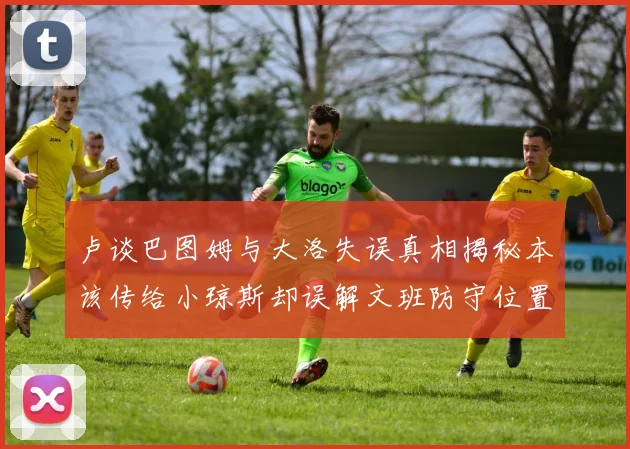 卢谈巴图姆与大洛失误真相揭秘本该传给小琼斯却误解文班防守位置