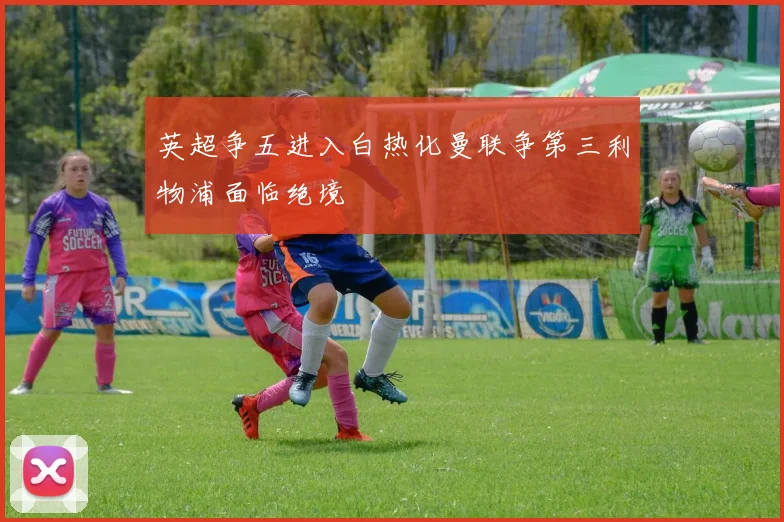 英超争五进入白热化曼联争第三利物浦面临绝境