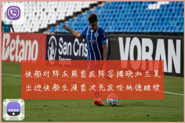快船对阵灰熊首发阵容揭晓加兰复出迎快船生涯首次先发伦纳德继续出战