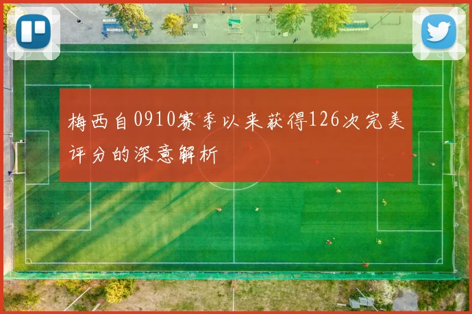 梅西自0910赛季以来获得126次完美评分的深意解析