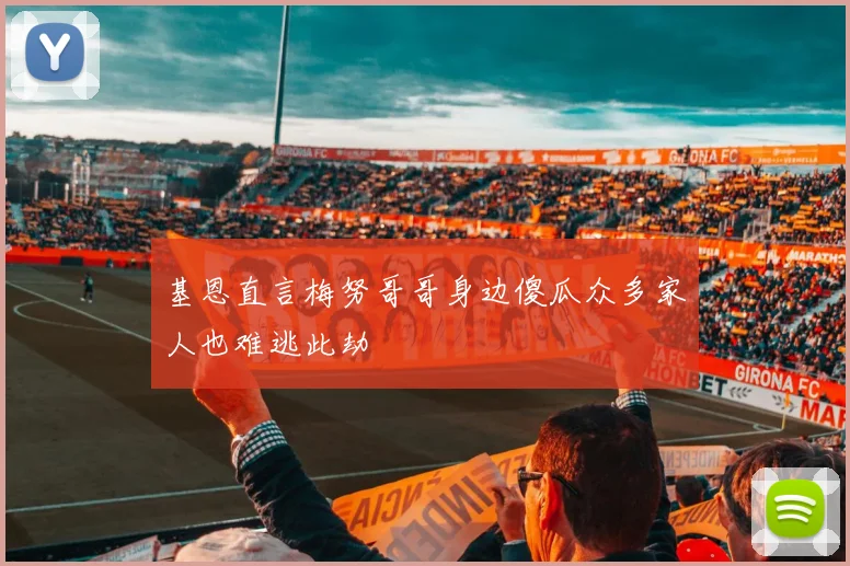 基恩直言梅努哥哥身边傻瓜众多家人也难逃此劫