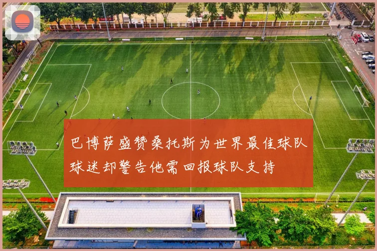 巴博萨盛赞桑托斯为世界最佳球队球迷却警告他需回报球队支持