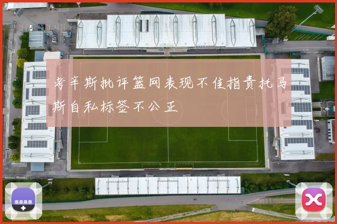 考辛斯批评篮网表现不佳指责托马斯自私标签不公正