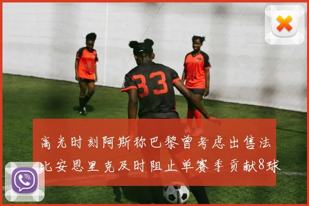 高光时刻阿斯称巴黎曾考虑出售法比安恩里克及时阻止单赛季贡献8球11助