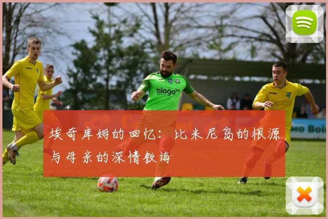 埃奇库姆的回忆：比米尼岛的根源与母亲的深情教诲