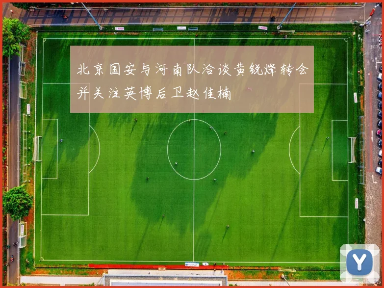 北京国安与河南队洽谈黄锐烽转会并关注英博后卫赵佳楠