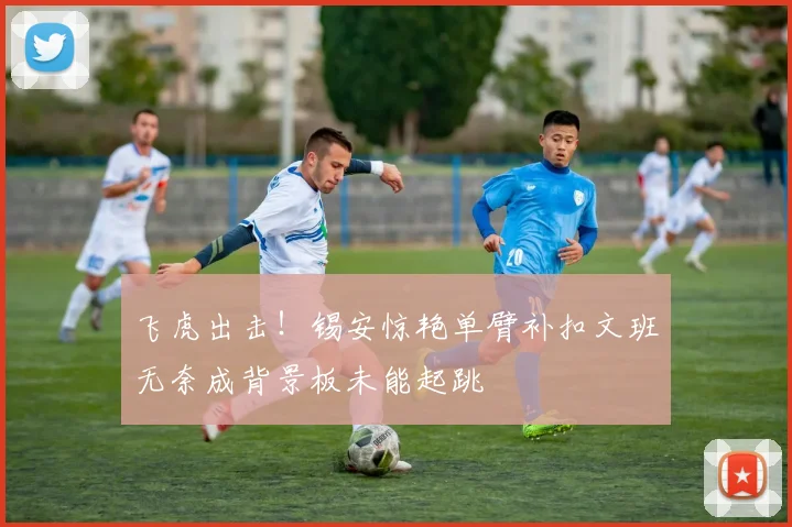飞虎出击！锡安惊艳单臂补扣文班无奈成背景板未能起跳