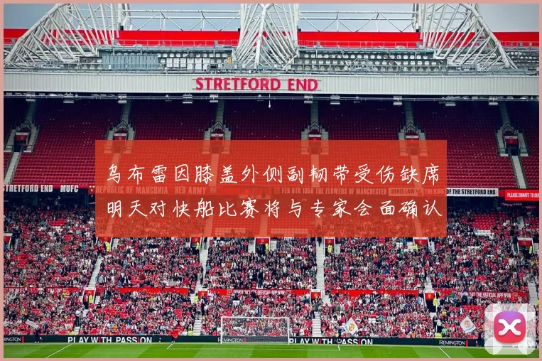 乌布雷因膝盖外侧副韧带受伤缺席明天对快船比赛将与专家会面确认伤情