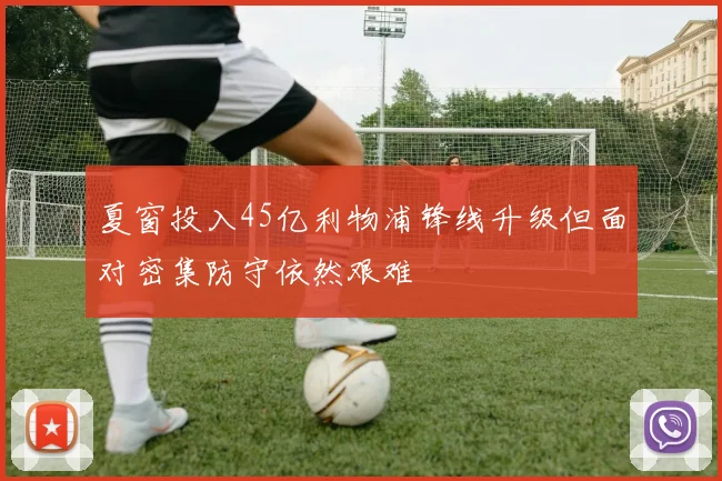 夏窗投入45亿利物浦锋线升级但面对密集防守依然艰难