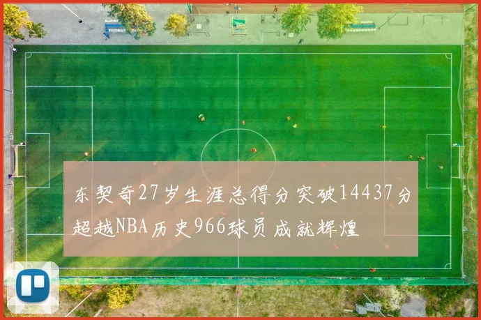 东契奇27岁生涯总得分突破14437分超越NBA历史966球员成就辉煌