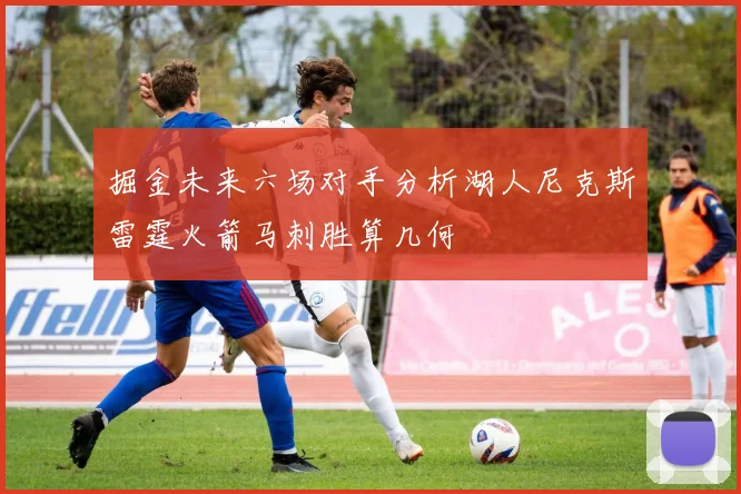 掘金未来六场对手分析湖人尼克斯雷霆火箭马刺胜算几何