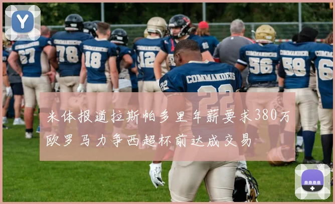 米体报道拉斯帕多里年薪要求380万欧罗马力争西超杯前达成交易