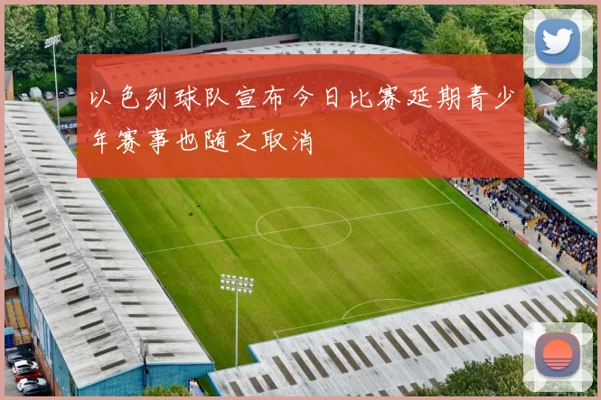 以色列球队宣布今日比赛延期青少年赛事也随之取消